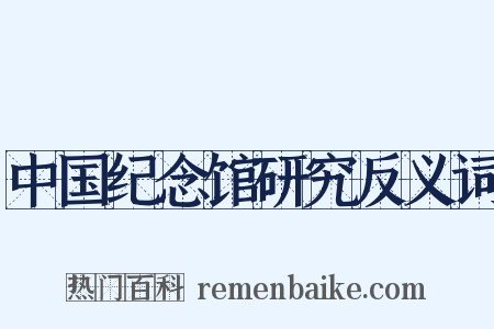 中国纪念馆研究反义词是什么意思的图片